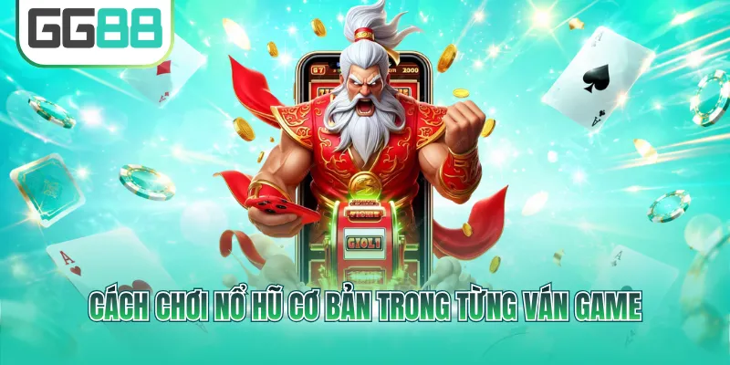Cách chơi nổ hũ cơ bản trong từng ván game