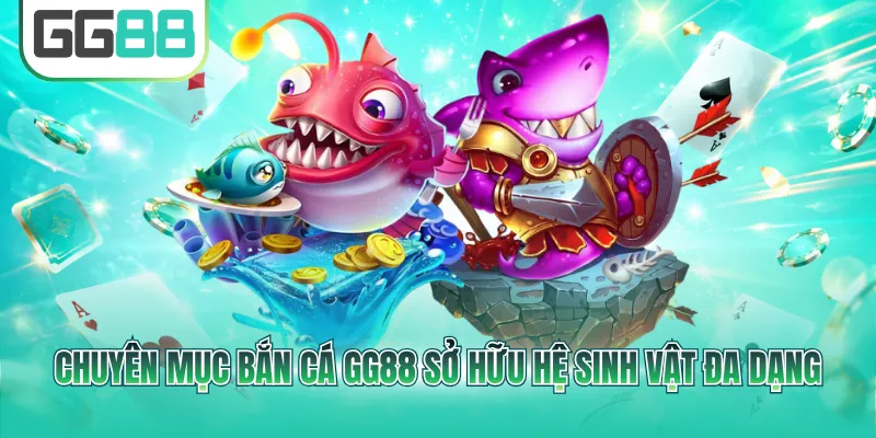 Chuyên mục bắn cá GG88 sở hữu hệ sinh vật đa dạng