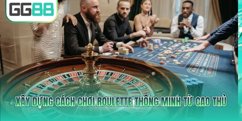 Xây dựng cách chơi Roulette thông minh từ cao thủ